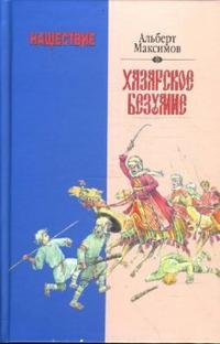 Максимов Альберт. Нашествие. Хазарское безумие