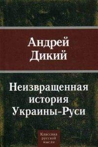 Дикий Андрей. Неизвращенная история Украины - Руси